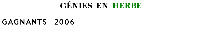 Zone de Texte: GÉNIES EN HERBE
GAGNANTS 2006